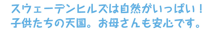 スウェーデンヒルズは自然がいっぱい!子供たちの天国。お母さんも安心です。