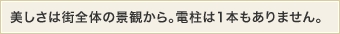 美しさは街全体の景観から。電柱は1本もありません。