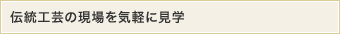 伝統工芸の現場を気軽に見学