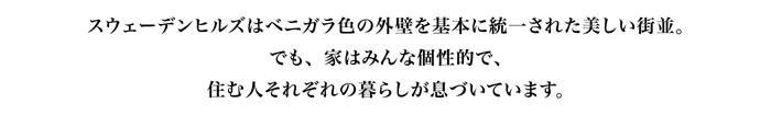スウェーデンヒルズはベニガラ色の外壁を基本に統一された美しい街並。でも、家はみんな個性的で、住む人それぞれの暮らしが息づいています。
