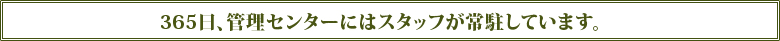 365日、管理センターにはスタッフが常駐しています。