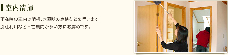 室内清掃　不在時の室内の清掃、水廻りの点検などを行います。別荘利用など不在期間が多い方にお薦めです。　