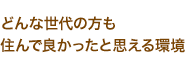 どんな世代の方も住んで良かったと思える環境