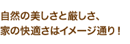 自然の美しさと厳しさ、家の快適さはイメージ通り！