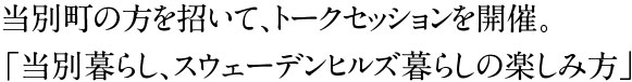 当別町の方を招いて、トークセッションを開催。「当別暮らし、スウェーデンヒルズ暮らしの楽しみ方」